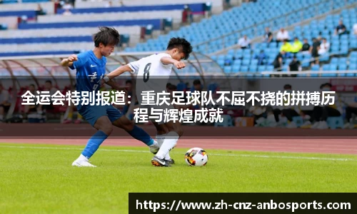 全运会特别报道：重庆足球队不屈不挠的拼搏历程与辉煌成就